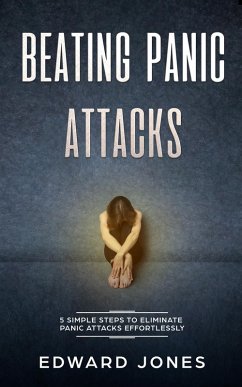 Panic Attacks: Beating Panic Attacks: 5 Simple Steps To Eliminate Panic Attacks Effortlessly (eBook, ePUB) - Jones, Ed