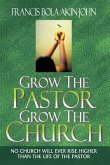 Grow The Pastor Grow The Church: No Church Will Ever Rise Higher Than The Life of The Pastor