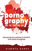 Pornography and the Christian Girl: Discovering your pathway to freedom from lustful strongholds
