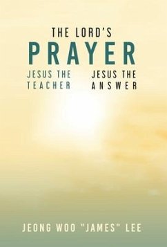 The Lord's Prayer: Jesus the Teacher Jesus the Answer - Lee, Jeong Woo James