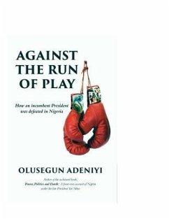 Against The Run of Play: How an incumbent President was defeated in Nigeria - Adeniyi, Olusegun