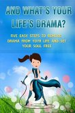 And What's Your Life's Drama?: Five Easy Steps to Remove Drama from Your Life and Set Your Soul Free