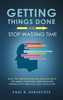 Getting Things Done and Stop Wasting Time: Beat the Procrastination Equation with the Highly Effective Cure Boosting Productivity and Daily Self-Discipline (eBook, ePUB) - Heathcote, Paul B.