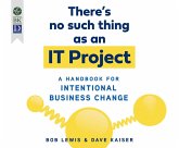 There's No Such Thing as an It Project: A Handbook for Intentional Business Change