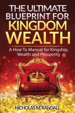 The Ultimate Blueprint for Kingdom Wealth: A How to Manual for Kingship, Wealth and Prosperity - Randall, Nicholas M.