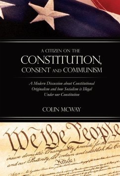 A Citizen on The Constitution, Consent and Communism: A Modern Discussion about Constitutional Originalism and how Socialism is Illegal Under our Cons - McWay, Colin