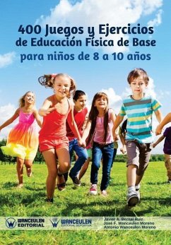 400 Juegos y Ejercicios de Educación Física de Base para niños de 8 a 10 años - Wanceulen Moreno, Jose Francisco; Wanceulen Moreno, Antonio; Bernal Ruiz, Javier a.