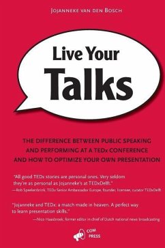 Live Your Talks: The Difference Between Public Speaking And Performing At A TEDx Conference And How To Optimize Your Own Presentation - Bosch, Jojanneke van den