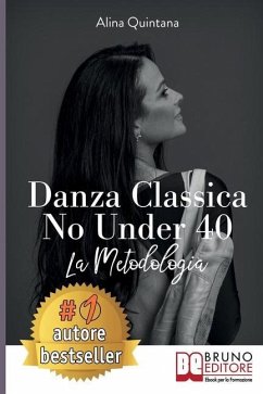 Danza Classica No Under 40: Come Intraprendere Un Percorso Emozionale Di Danza Classica Per Donne Sopra I 40 Anni - Quintana, Alina