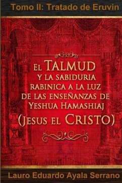 El Talmud y la Sabiduría Rabínica a la luz de las Enseñanzas de Yeshua Hamashiaj, Jesús el Cristo: Tomo II: Tratado de Eruvin - Ayala Serrano, Lauro Eduardo