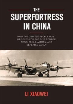 The Superfortress in China: How the Chinese People Built Airfields for the B-29 Bomber, Rescued U.S. Airmen, and Defeated Japan - Li, Xiaowei