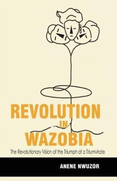 Revolution in Wazobia: The Revolutionary Vision of the Triumph of a Triumvirate - Nwuzor, Anene Robert