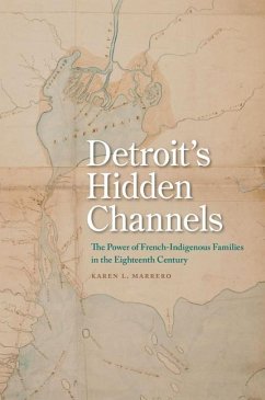 Detroit's Hidden Channels: The Power of French-Indigenous Families in the Eighteenth Century - Marrero, Karen L.