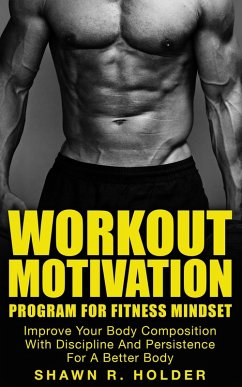 Workout Motivation Program for Fitness Mindset: Improve Your Body Composition With Discipline And Persistence For A Better Body (eBook, ePUB) - Holder, Shawn R.