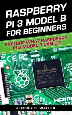 Raspberry Pi 3 Model B for Beginners: Explore What Raspberry Pi 3 Model B Can Do (eBook, ePUB) - Waller, Jeffrey S.