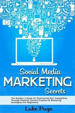 Social Media Marketing Secrets: The Number 1 Guide for Dominating Your Competition Through Powerful Content Creation & Marketing Strategies (For Beginners) (eBook, ePUB) - Page, Luke