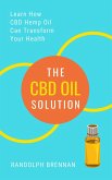 The CBD Oil Solution: Learn How CBD Hemp Oil Might Just Be The Answer For Pain Relief, Anxiety, Diabetes and Other Health Issues! (eBook, ePUB)