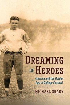 Dreaming of Heroes: America and the Golden Age of College Football Volume 1 - Grady, Michael