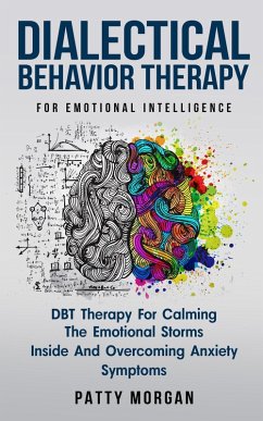Dialectical Behavior Therapy for Emotional Intelligence: DBT Therapy for Calming the Emotional Storms Inside and Overcoming Anxiety Symptoms (eBook, ePUB) - Morgan, Patty