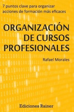 Organizacion de Cursos Profesionales: Siete puntos clave para organizar acciones formativas más eficaces - Morales, Rafael