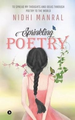 Sprinkling Poetry: To Spread My Thoughts and Ideas Through Poetry to the World - Nidhi Manral
