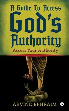 A Guide To Access God's Authority: Access Your Authority - Arvind Ephraim