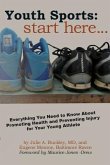 Youth Sports: Start Here: Everything You Need to Know About Promoting Health and Preventing Injury for Your Young Athlete