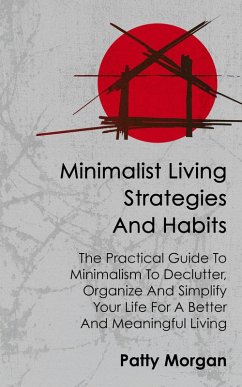 Minimalist Living Strategies and Habits: The Practical Guide To Minimalism To Declutter, Organize And Simplify Your Life For A Better And Meaningful Living (eBook, ePUB) - Morgan, Patty