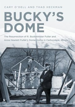 Bucky's Dome: The Resurrection of R. Buckminster Fuller and Anne Hewlett Fuller's Dome Home in Carbondale, Illinois - O'Dell, Cary; Heckman, Thad