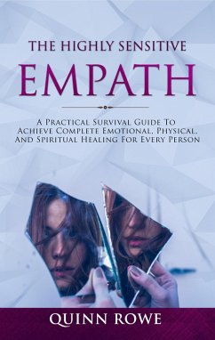 The Highly Sensitive Empath: A Practical Survival Guide To Achieve Complete Emotional, Physical, And Spiritual Healing For Every Person (eBook, ePUB) - Rowe, Quinn