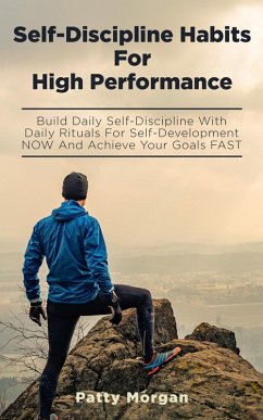 Self-Discipline Habits for High Performance: Build Daily Self-Discipline with Daily Rituals for Self-Development NOW and Achieve Your Goals FAST (eBook, ePUB) - Morgan, Patty