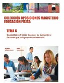 Colección Oposiciones Magisterio Educación Física. Tema 6: Capacidades Físicas Básicas, su evolución y factores que influyen en su desarrollo.