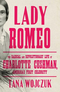 Lady Romeo: The Radical and Revolutionary Life of Charlotte Cushman, America's First Celebrity - Wojczuk, Tana