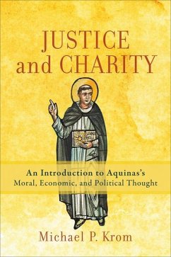 Justice and Charity - An Introduction to Aquinas`s Moral, Economic, and Political Thought - Krom, Michael P.