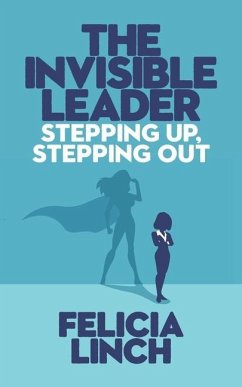 The Invisible Leader: Stepping Up, Stepping Out - Linch, Felicia