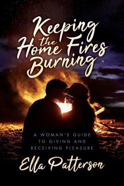 Keeping the Home Fires Burning: A Woman's Guide to Giving and Receiving Pleasure - Patterson, Ella