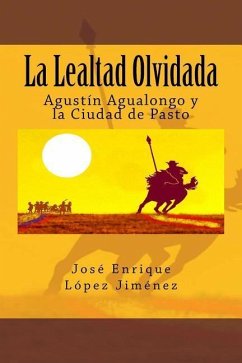 La Lealtad Olvidada: Agustín Agualongo y la Ciudad de Pasto - Jiménez, José Enrique López