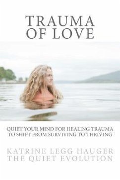 Trauma of Love: Quiet Your Mind For Healing Trauma To Shift From Surviving To Thriving - Hauger, Katrine Legg