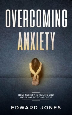 Overcoming Anxiety: How Anxiety Is Killing You And What To Do About It (eBook, ePUB) - Jones, Ed