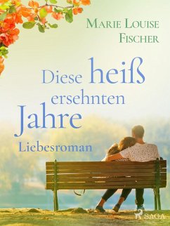 Diese heiß ersehnten Jahre - Liebesroman (eBook, ePUB) - Fischer, Marie Louise