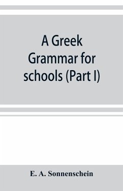 A Greek grammar for schools, based on the principles and requirements of the Grammatical Society (Part I) Accidence - A. Sonnenschein, E.