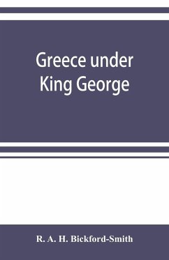 Greece under King George - A. H. Bickford-Smith, R.