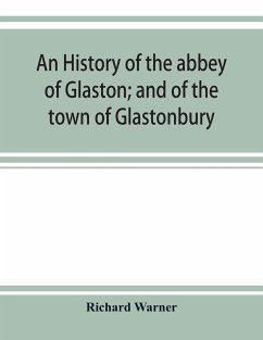 An history of the abbey of Glaston; and of the town of Glastonbury - Warner, Richard