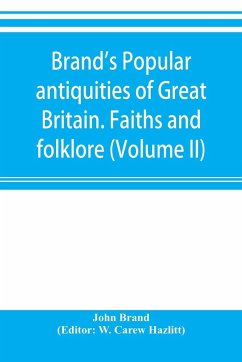Brand's popular antiquities of Great Britain. Faiths and folklore; a dictionary of national beliefs, superstitions and popular customs, past and current, with their classical and foreign analogues, described and illustrated (Volume II) - Brand, John