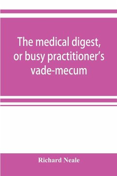 The medical digest, or busy practitioner's vade-mecum; being a means of readily acquiring information upon the principal contributions to medical science during the last fifty years - Neale, Richard