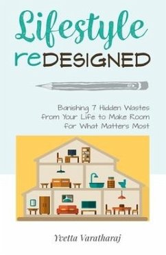 Lifestyle Redesigned: Banishing 7 Hidden Wastes from Your Life to Make Room for What Matters Most - Varatharaj, Yvetta L.