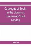 Catalogue of books in the Library at Freemasons' Hall, London