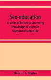 Sex-education; a series of lectures concerning knowledge of sex in its relation to human life