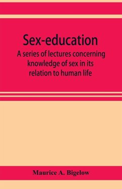 Sex-education; a series of lectures concerning knowledge of sex in its relation to human life - A. Bigelow, Maurice