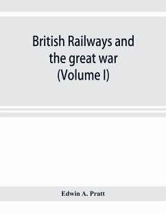 British railways and the great war ; organisation, efforts, difficulties and achievements (Volume I) - A. Pratt, Edwin